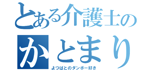 とある介護士のかとまり（よつばとのダンボー好き）