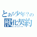 とある少年？の獣化契約（ビーストコントラクト）