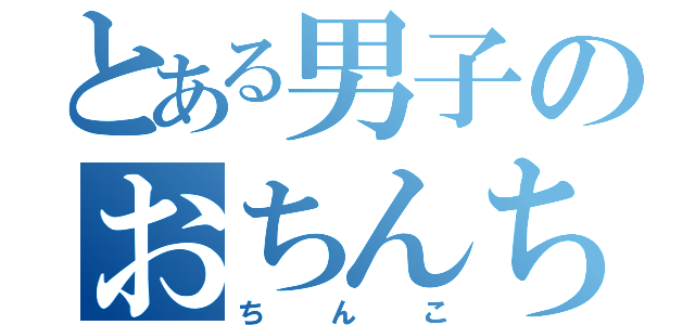 とある男子のおちんちん（ちんこ）