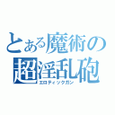 とある魔術の超淫乱砲（エロティックガン）