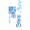 とある弒神者の試用（インデックス）