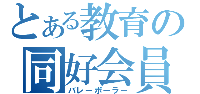 とある教育の同好会員（バレーボーラー）