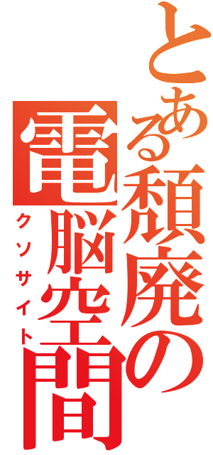 とある頽廃の電脳空間（クソサイト）