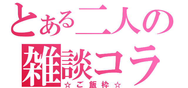 とある二人の雑談コラボ（☆ご飯枠☆）