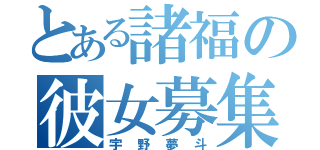 とある諸福の彼女募集中（宇野夢斗）