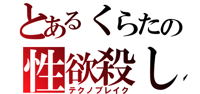 とあるくらたの性欲殺し（テクノブレイク）