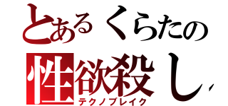 とあるくらたの性欲殺し（テクノブレイク）