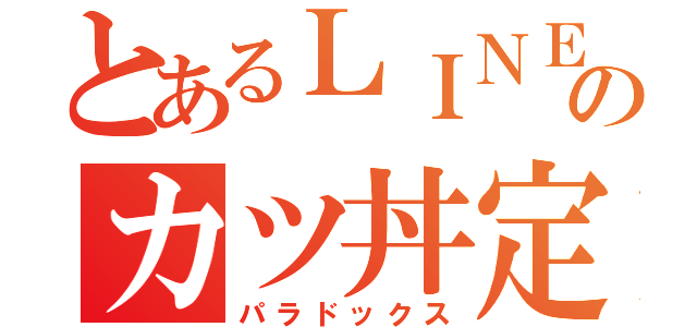 とあるＬＩＮＥのカツ丼定食（パラドックス）