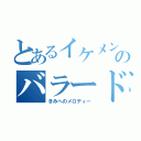 とあるイケメンのバラード（きみへのメロディー）