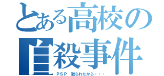 とある高校の自殺事件（ＰＳＰ 取られたから・・・）