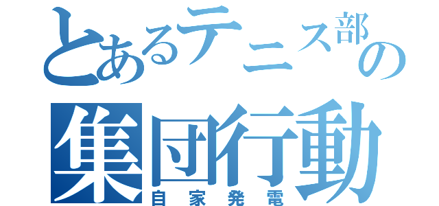 とあるテニス部の集団行動（自家発電）