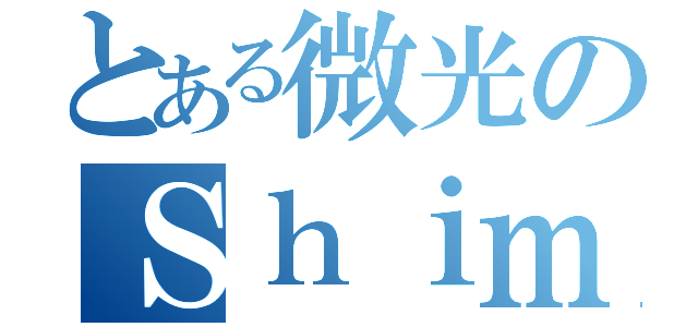 とある微光のＳｈｉｍｍｅｒ（）