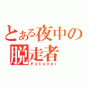 とある夜中の脱走者（Ｅｓｃａｐｅｒ）