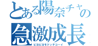 とある陽奈チャソの急激成長（ピヨピヨモドッテコーイ）