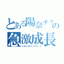 とある陽奈チャソの急激成長（ピヨピヨモドッテコーイ）