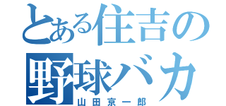 とある住吉の野球バカ（山田京一郎）