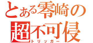 とある零崎の超不可侵（トリッガー）