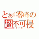 とある零崎の超不可侵（トリッガー）