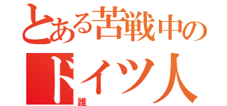 とある苦戦中のドイツ人（誰）