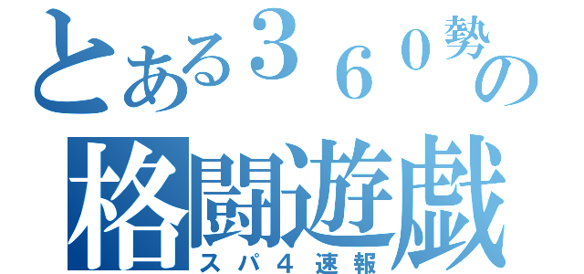 とある３６０勢の格闘遊戯（スパ４速報）