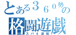 とある３６０勢の格闘遊戯（スパ４速報）