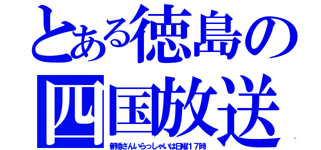 とある徳島の四国放送（新婚さんいらっしゃいは日曜１７時）