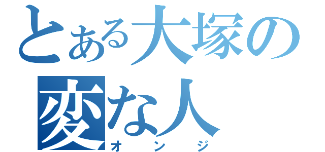 とある大塚の変な人（オンジ）