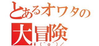 とあるオワタの大冒険（\\（＾ｏ＾）／）