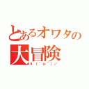 とあるオワタの大冒険（\\（＾ｏ＾）／）