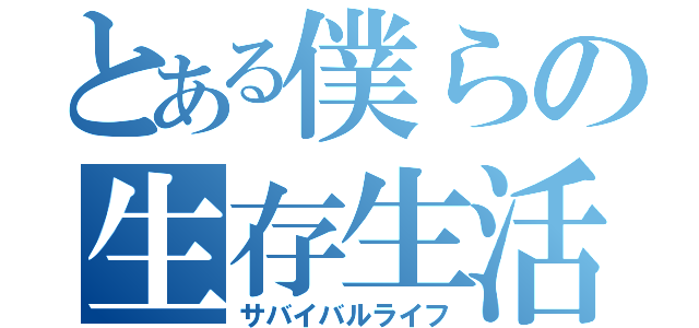 とある僕らの生存生活（サバイバルライフ）