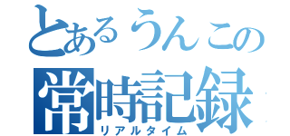 とあるうんこの常時記録（リアルタイム）