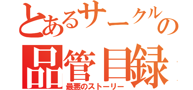 とあるサークルの品管目録（最悪のストーリー）