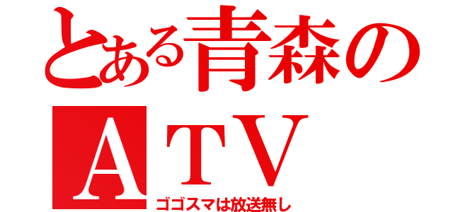 とある青森のＡＴＶ（ゴゴスマは放送無し）