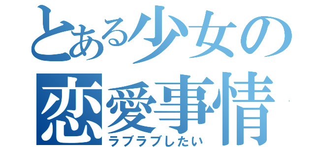 とある少女の恋愛事情（ラブラブしたい）