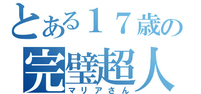 とある１７歳の完璧超人（マリアさん）