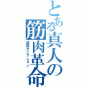 とある真人の筋肉革命（筋肉センセーション）