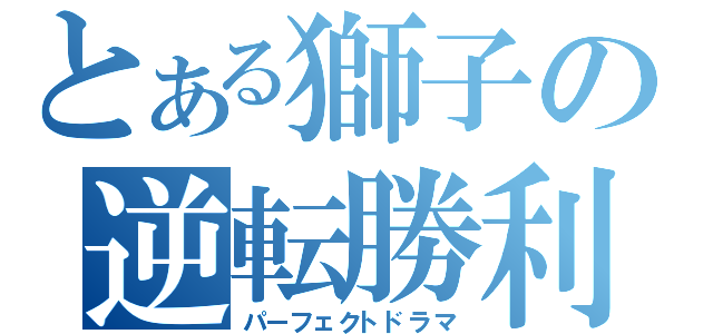 とある獅子の逆転勝利（パーフェクトドラマ）