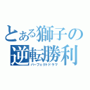 とある獅子の逆転勝利（パーフェクトドラマ）