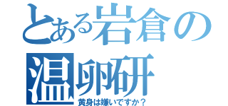 とある岩倉の温卵研（黄身は嫌いですか？）