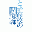 とある高校の闘球部（ラグビーバカ）