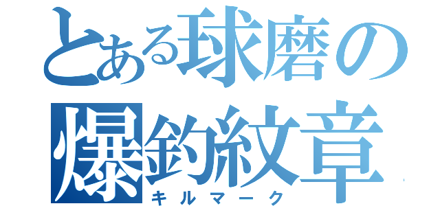 とある球磨の爆釣紋章（キルマーク）