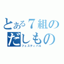 とある７組のだしもの（フェスティバル）