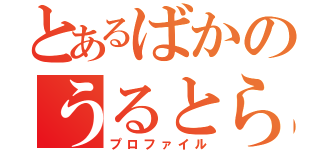 とあるばかのうるとら（プロファイル）