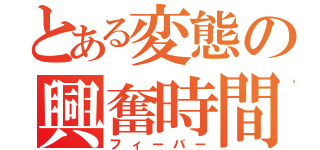 とある変態の興奮時間（フィーバー）