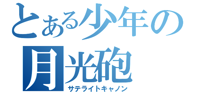 とある少年の月光砲（サテライトキャノン）