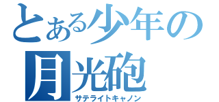 とある少年の月光砲（サテライトキャノン）