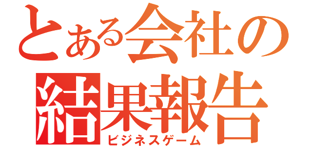 とある会社の結果報告（ビジネスゲーム）