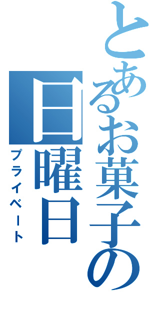 とあるお菓子の日曜日（プライベート）