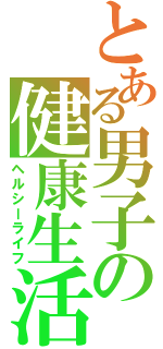 とある男子の健康生活（ヘルシーライフ）