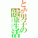 とある男子の健康生活（ヘルシーライフ）